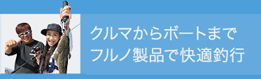 クルマからボートまでフルノ製品で快適釣行